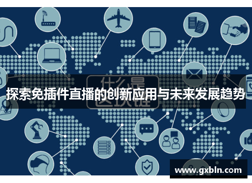 探索免插件直播的创新应用与未来发展趋势