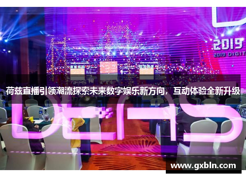 荷兹直播引领潮流探索未来数字娱乐新方向，互动体验全新升级