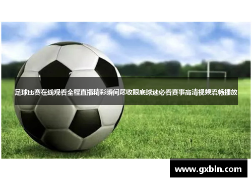 足球比赛在线观看全程直播精彩瞬间尽收眼底球迷必看赛事高清视频流畅播放